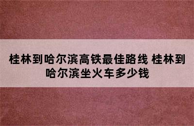 桂林到哈尔滨高铁最佳路线 桂林到哈尔滨坐火车多少钱